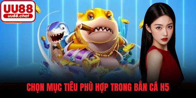 Chọn mục tiêu phù hợp trong bắn cá H5