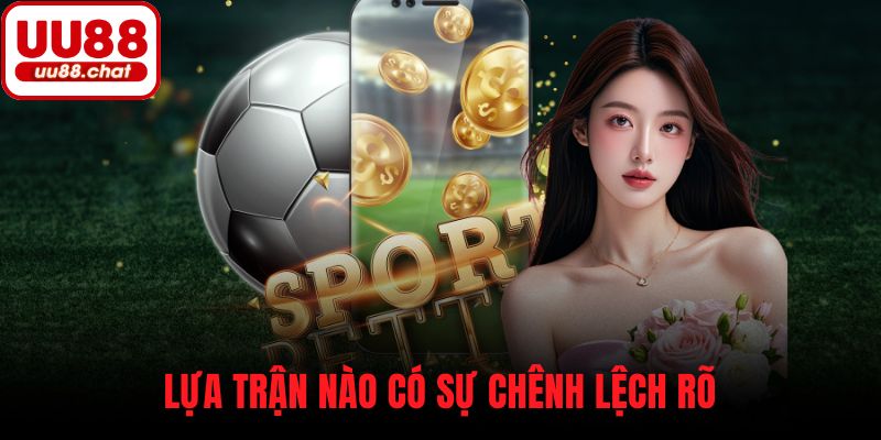 Lựa trận nào có sự chênh lệch rõ